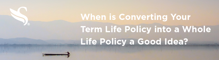 2019-04-12_When is Converting Your Term Life Policy into a Whole Life Policy a Good Idea